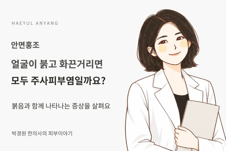 안면홍조 칼럼 — 얼굴이 붉고 화끈거리면 모두 주사피부염일까요?