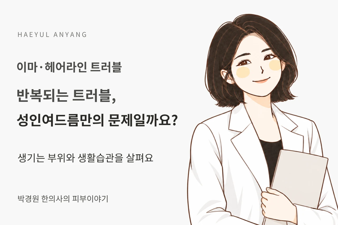 이마·헤어라인 트러블 칼럼 — 반복되는 트러블, 성인여드름만의 문제일까요?