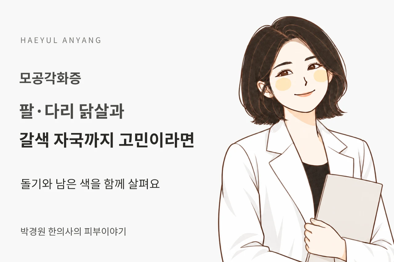 모공각화증 칼럼 — 팔·다리 닭살과 갈색 자국까지 고민이라면