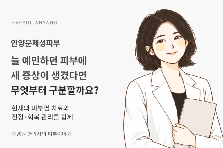 안양문제성피부, 늘 예민하던 피부에 새 증상이 생겼다면 무엇부터 구분할까요?