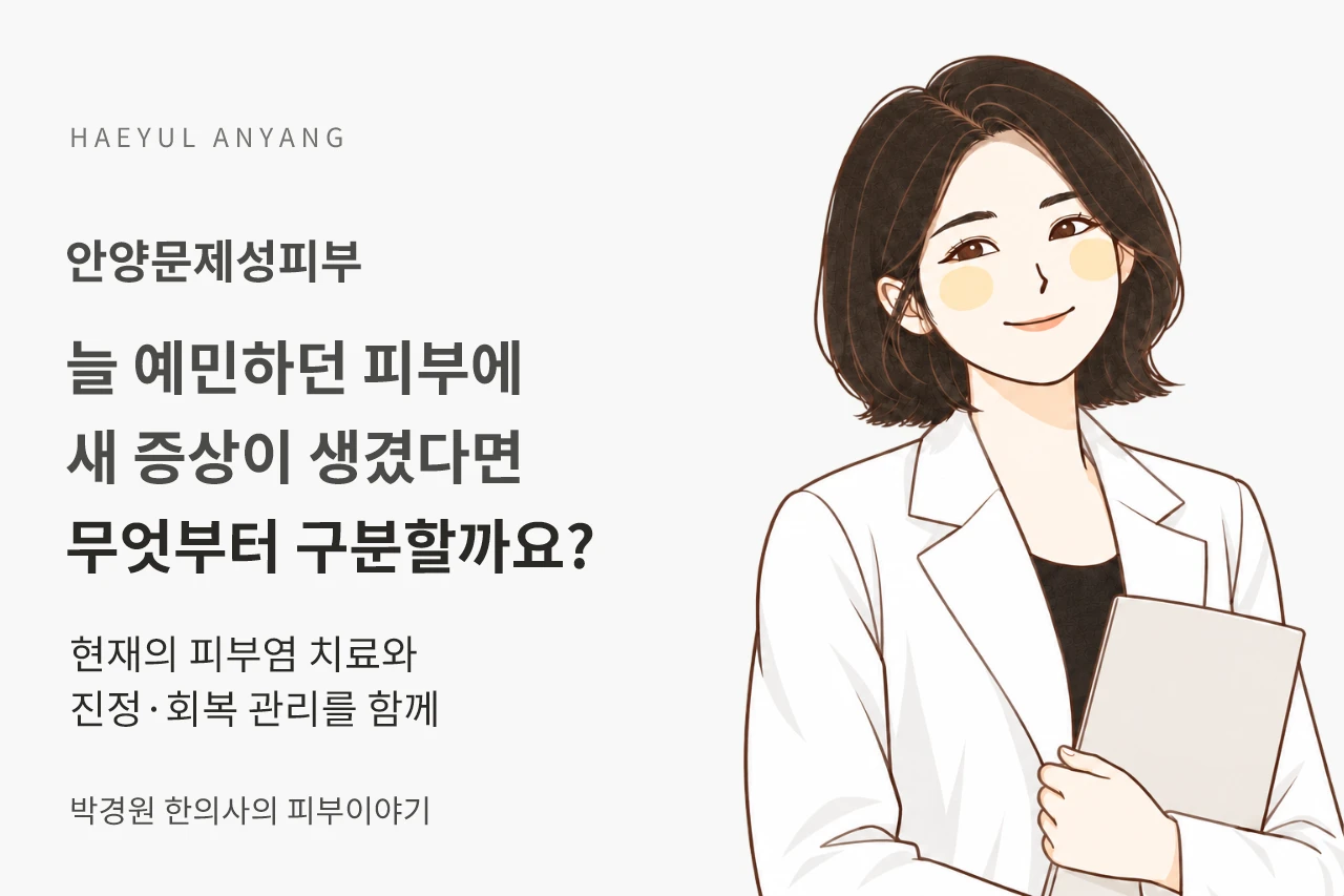 안양문제성피부, 늘 예민하던 피부에 새 증상이 생겼다면 무엇부터 구분할까요?